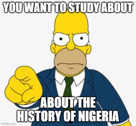 YOU WANT TO STUDY ABOUT; ABOUT THE HISTORY OF NIGERIA | made w/ Imgflip meme maker