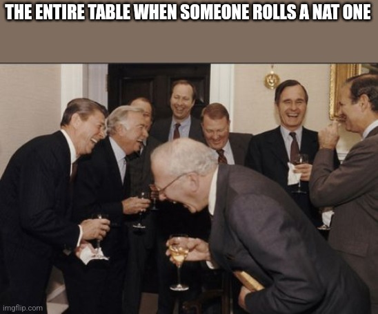 Laughing Men In Suits |  THE ENTIRE TABLE WHEN SOMEONE ROLLS A NAT ONE | image tagged in memes,laughing men in suits | made w/ Imgflip meme maker