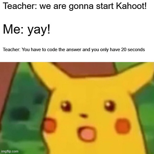 surprise kahoot | Teacher: we are gonna start Kahoot! Me: yay! Teacher: You have to code the answer and you only have 20 seconds | image tagged in memes,surprised pikachu | made w/ Imgflip meme maker