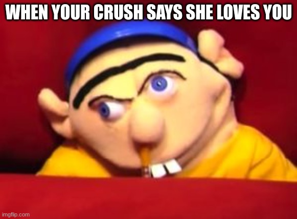 Jeffy | WHEN YOUR CRUSH SAYS SHE LOVES YOU | image tagged in jeffy | made w/ Imgflip meme maker