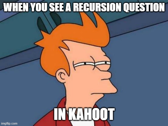 recursion | WHEN YOU SEE A RECURSION QUESTION; IN KAHOOT | image tagged in memes,futurama fry | made w/ Imgflip meme maker