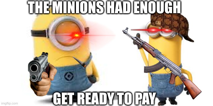 they had enough | THE MINIONS HAD ENOUGH; GET READY TO PAY | image tagged in minions | made w/ Imgflip meme maker