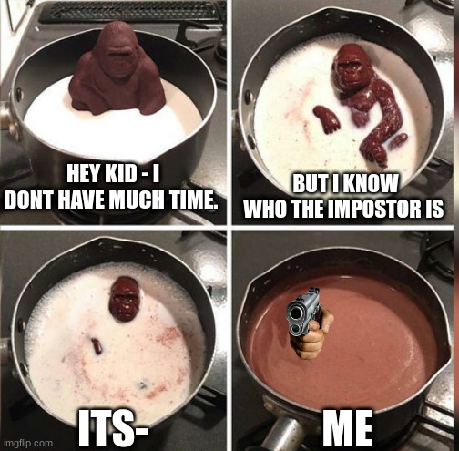 S U S | HEY KID - I DONT HAVE MUCH TIME. BUT I KNOW WHO THE IMPOSTOR IS; ME; ITS- | image tagged in hey kid i don't have much time | made w/ Imgflip meme maker