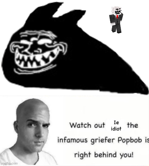 Ie idiot | image tagged in popbob is right behind you | made w/ Imgflip meme maker
