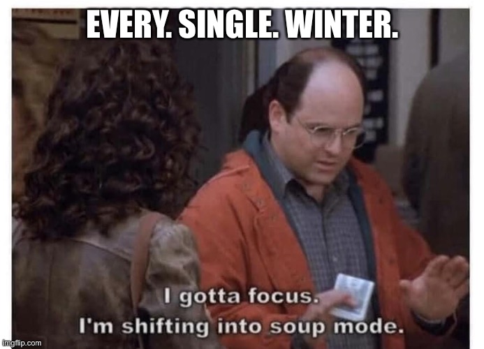 Winter | EVERY. SINGLE. WINTER. | image tagged in winter,soup,soup nazi,george costanza,seinfeld | made w/ Imgflip meme maker