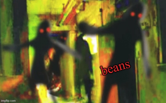 Me and the boys at 2am looking for X | beans | image tagged in me and the boys at 2am looking for x | made w/ Imgflip meme maker