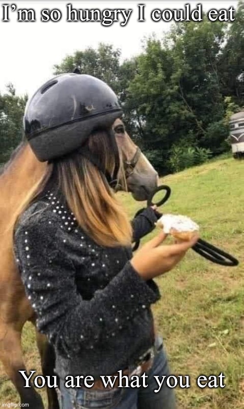 Horse | I’m so hungry I could eat; You are what you eat | image tagged in four horsemen,white woman,food,eat,hungry | made w/ Imgflip meme maker
