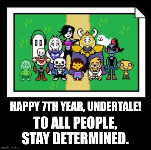 HAPPY 7TH YEAR, UNDERTALE! TO ALL PEOPLE, STAY DETERMINED. | image tagged in memes,undertale,lol | made w/ Imgflip meme maker