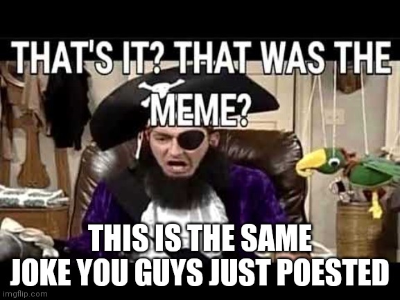 that's it? that's was the meme? | THIS IS THE SAME JOKE YOU GUYS JUST POESTED | image tagged in that's it that's was the meme | made w/ Imgflip meme maker