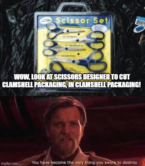 clamshell | WOW, LOOK AT SCISSORS DESIGNED TO CUT CLAMSHELL PACKAGING, IN CLAMSHELL PACKAGING! | image tagged in you've become the very thing you swore to destroy | made w/ Imgflip meme maker