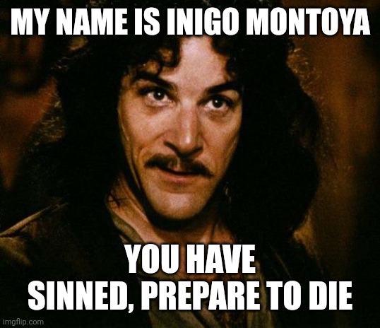 Inigo Montoya Meme | MY NAME IS INIGO MONTOYA YOU HAVE SINNED, PREPARE TO DIE | image tagged in memes,inigo montoya | made w/ Imgflip meme maker