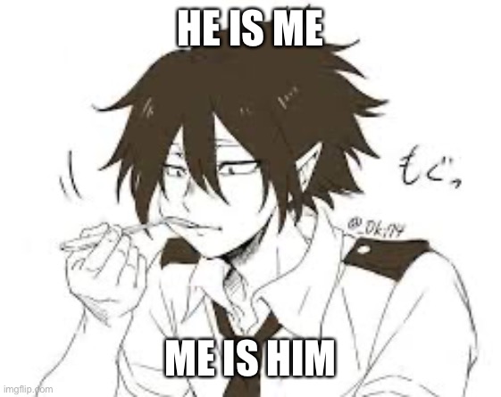 Soup Eating Tamaki | HE IS ME ME IS HIM | image tagged in soup eating tamaki | made w/ Imgflip meme maker