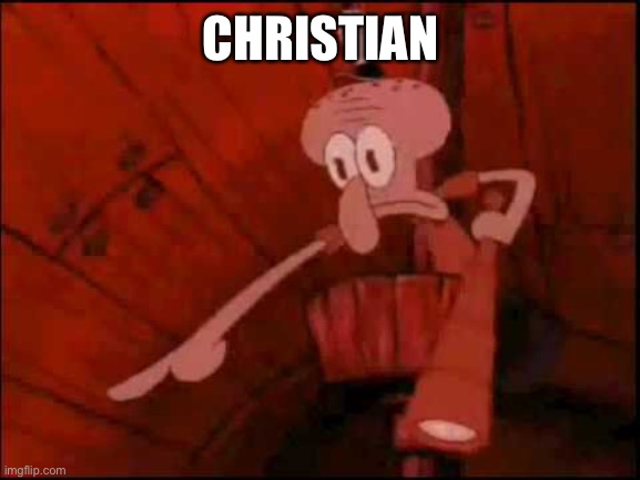 Squidward pointing | CHRISTIAN | image tagged in squidward pointing | made w/ Imgflip meme maker