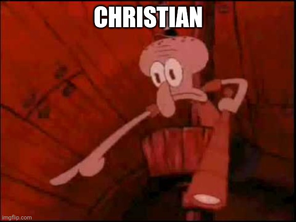 Squidward pointing | CHRISTIAN | image tagged in squidward pointing | made w/ Imgflip meme maker