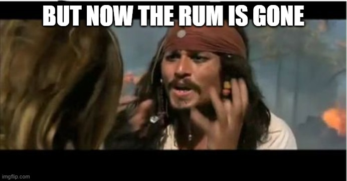 Why Is The Rum Gone Meme | BUT NOW THE RUM IS GONE | image tagged in memes,why is the rum gone | made w/ Imgflip meme maker