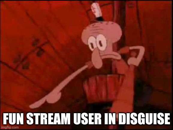 Squidward pointing | FUN STREAM USER IN DISGUISE | image tagged in squidward pointing | made w/ Imgflip meme maker