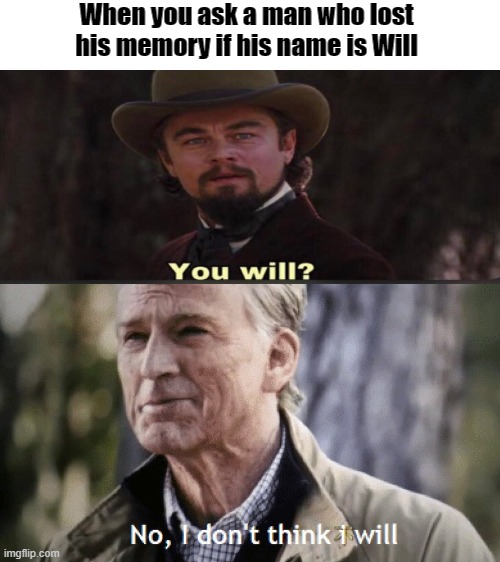 it not my man Will :( |  When you ask a man who lost his memory if his name is Will | image tagged in no i dont think i will,you will leonardo django | made w/ Imgflip meme maker