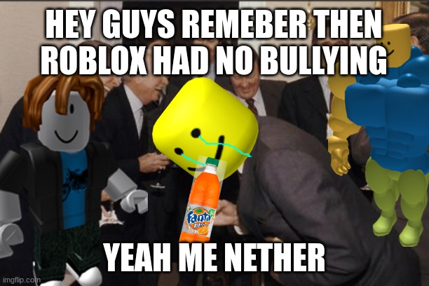 i miss roblox in 2013 | HEY GUYS REMEBER THEN ROBLOX HAD NO BULLYING; YEAH ME NETHER | image tagged in memes,laughing men in suits | made w/ Imgflip meme maker