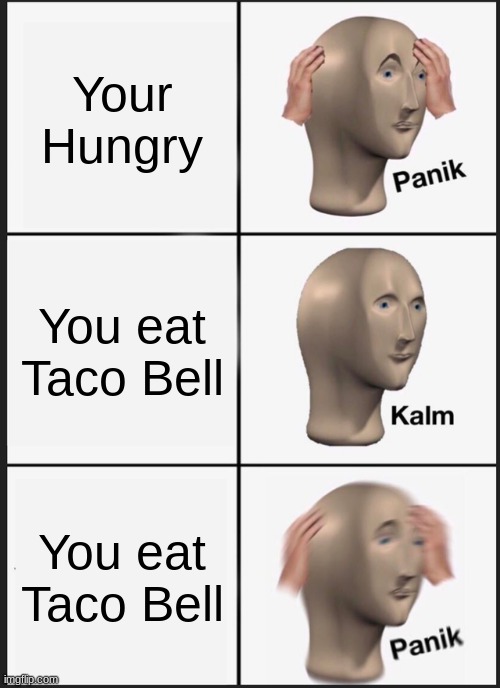 Taco Bell | Your Hungry; You eat Taco Bell; You eat Taco Bell | image tagged in memes,panik kalm panik | made w/ Imgflip meme maker