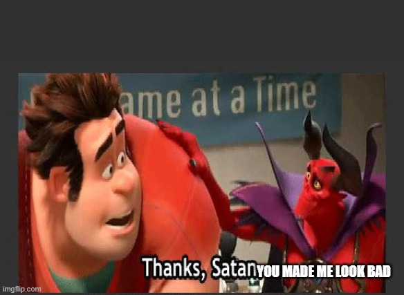 Thanks Satan | YOU MADE ME LOOK BAD | image tagged in thanks satan | made w/ Imgflip meme maker