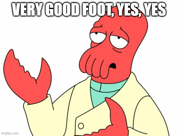 Futurama Zoidberg Meme | VERY GOOD FOOT, YES, YES | image tagged in memes,futurama zoidberg | made w/ Imgflip meme maker
