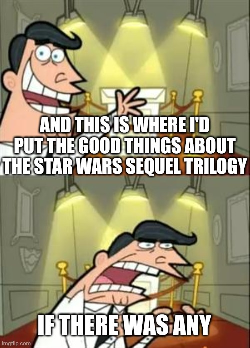 Good things | AND THIS IS WHERE I'D PUT THE GOOD THINGS ABOUT THE STAR WARS SEQUEL TRILOGY; IF THERE WAS ANY | image tagged in memes,this is where i'd put my trophy if i had one | made w/ Imgflip meme maker