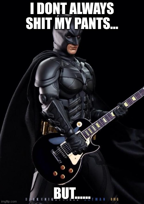 Batman guitarist | I DONT ALWAYS SHIT MY PANTS... BUT...... | image tagged in batman guitarist | made w/ Imgflip meme maker