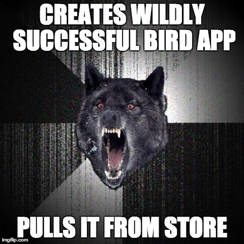 Insanity Wolf Meme | CREATES WILDLY SUCCESSFUL BIRD APP PULLS IT FROM STORE | image tagged in memes,insanity wolf,AdviceAnimals | made w/ Imgflip meme maker