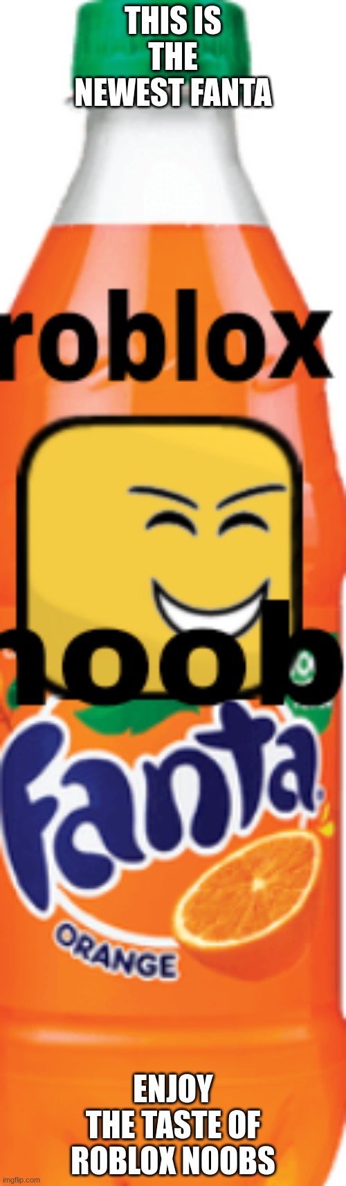 i made a new fanta what do yall think bye it now it store is here!!! | THIS IS THE NEWEST FANTA; ENJOY THE TASTE OF ROBLOX NOOBS | image tagged in roblox noob fanta,fantasy,yummy,roblox noob | made w/ Imgflip meme maker