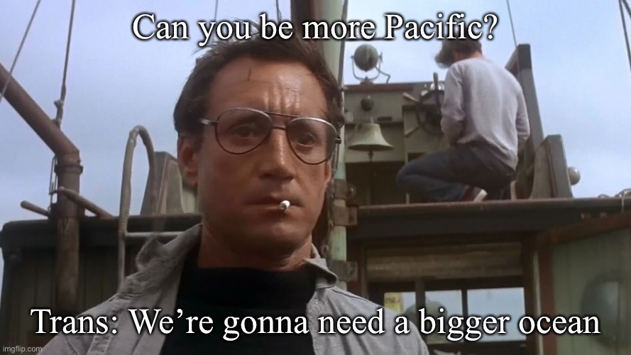 Los5 in Translation | Can you be more Pacific? Trans: We’re gonna need a bigger ocean | image tagged in going to need a bigger boat,pacific,specific,boat,ocean | made w/ Imgflip meme maker