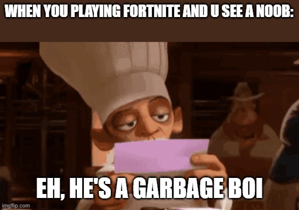Chef Skinner Reading a Letter | WHEN YOU PLAYING FORTNITE AND U SEE A NOOB:; EH, HE'S A GARBAGE BOI | image tagged in chef skinner reading a letter | made w/ Imgflip meme maker