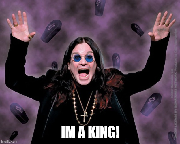 OZZY | IM A KING! | image tagged in ozzy | made w/ Imgflip meme maker