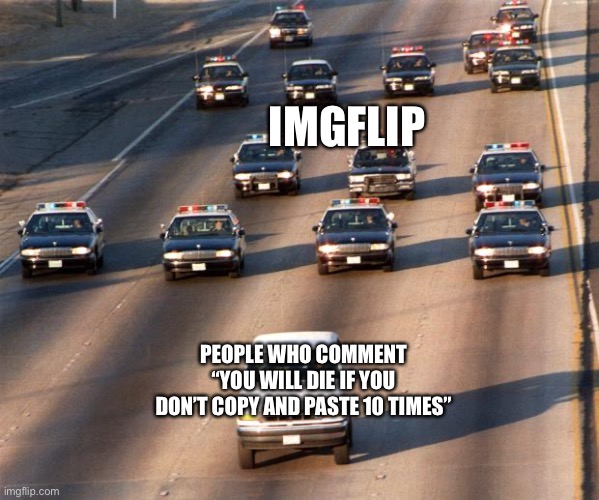 True tho | IMGFLIP; PEOPLE WHO COMMENT “YOU WILL DIE IF YOU DON’T COPY AND PASTE 10 TIMES” | image tagged in oj simpson police chase,haha extra tag go brrr | made w/ Imgflip meme maker