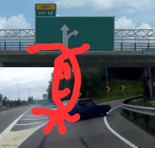image tagged in memes,left exit 12 off ramp | made w/ Imgflip meme maker