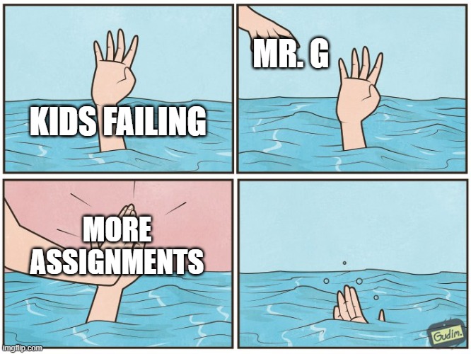 High five drown | MR. G; KIDS FAILING; MORE ASSIGNMENTS | image tagged in high five drown | made w/ Imgflip meme maker