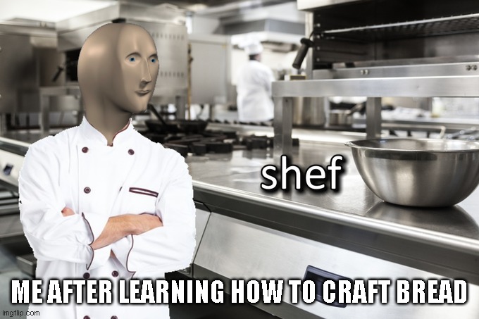 Minecraft bread be like | ME AFTER LEARNING HOW TO CRAFT BREAD | image tagged in meme man shef | made w/ Imgflip meme maker