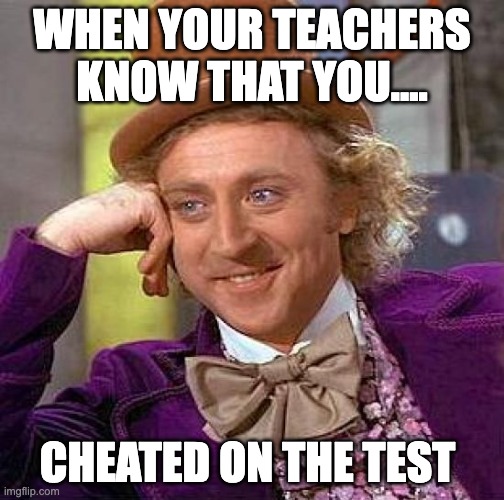 cheat on test | WHEN YOUR TEACHERS KNOW THAT YOU.... CHEATED ON THE TEST | image tagged in memes,creepy condescending wonka | made w/ Imgflip meme maker