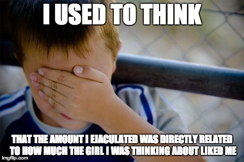 Confession Kid | I USED TO THINK THAT THE AMOUNT I EJACULATED WAS DIRECTLY RELATED TO HOW MUCH THE GIRL I WAS THINKING ABOUT LIKED ME | image tagged in memes,confession kid,AdviceAnimals | made w/ Imgflip meme maker