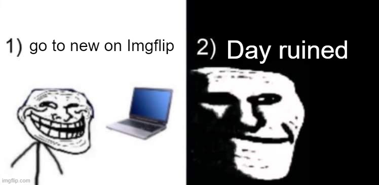 Depressed trollface | Day ruined; go to new on Imgflip | image tagged in depressed trollface | made w/ Imgflip meme maker