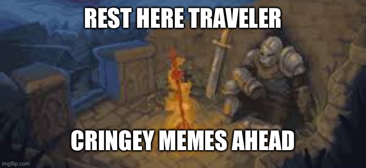 Rest here | REST HERE TRAVELER; CRINGEY MEMES AHEAD | image tagged in rest here traveler | made w/ Imgflip meme maker