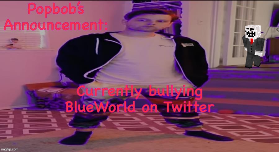 Popbob’s announcement template | Currently bullying BlueWorld on Twitter | image tagged in popbob s announcement template | made w/ Imgflip meme maker