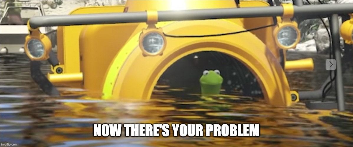 kermit | NOW THERE'S YOUR PROBLEM | image tagged in fun | made w/ Imgflip meme maker