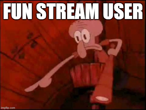 Squidward pointing | FUN STREAM USER | image tagged in squidward pointing | made w/ Imgflip meme maker