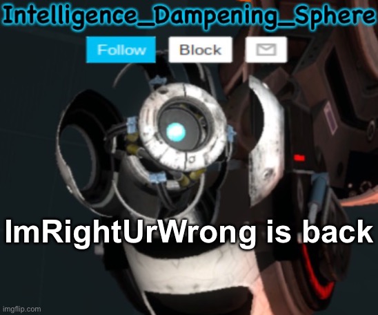 ImRightUrWrong is back | image tagged in wheatley temp 2 reworked,portal 2,wheatley | made w/ Imgflip meme maker