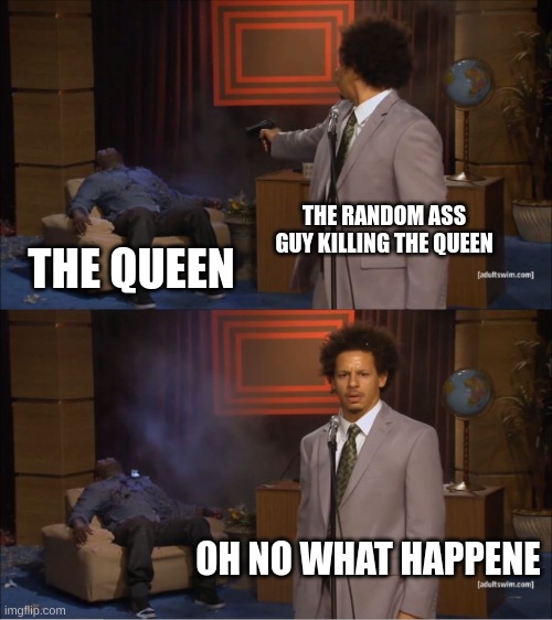 Who Killed Hannibal | THE RANDOM ASS GUY KILLING THE QUEEN; THE QUEEN; OH NO WHAT HAPPENED | image tagged in memes,who killed hannibal | made w/ Imgflip meme maker