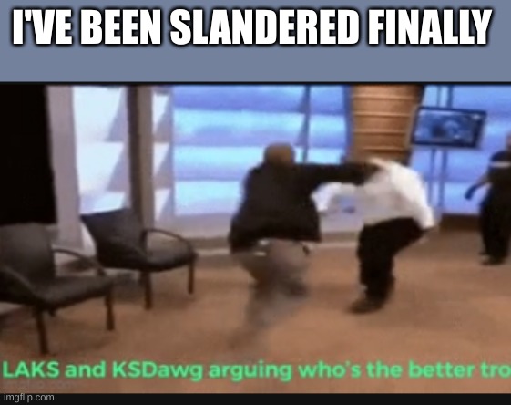 I'VE BEEN SLANDERED FINALLY | made w/ Imgflip meme maker