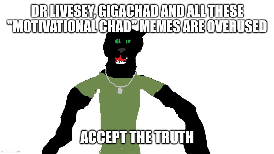 My panther fursona | DR LIVESEY, GIGACHAD AND ALL THESE "MOTIVATIONAL CHAD" MEMES ARE OVERUSED; ACCEPT THE TRUTH | image tagged in my panther fursona | made w/ Imgflip meme maker