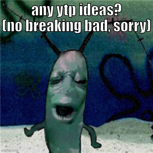 also they have to be tv shows or movies | any ytp ideas?
(no breaking bad, sorry) | image tagged in memes,funny,rock motto plankton,ytp,youtube poop,ideas | made w/ Imgflip meme maker