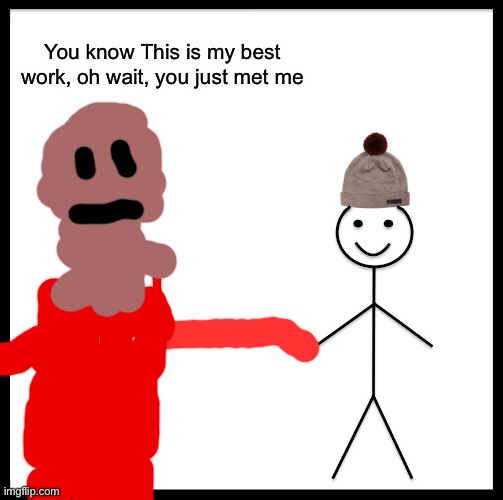 Be Like Bill Meme | You know This is my best work, oh wait, you just met me | image tagged in memes,be like bill | made w/ Imgflip meme maker