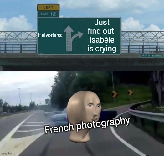Helvorians Just find out 
Isabèle is crying French photography | image tagged in memes,left exit 12 off ramp | made w/ Imgflip meme maker